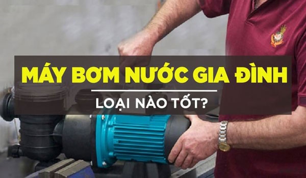 Tiêu chí lựa chọn máy bơm cấp nước sinh hoạt cho gia đình